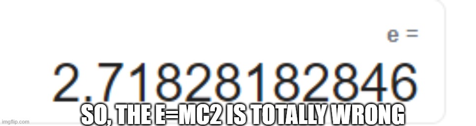 e =2.71828182846 | SO, THE E=MC2 IS TOTALLY WRONG | image tagged in funny memes,mathematics,calculator | made w/ Imgflip meme maker