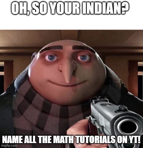 Gru Gun | OH, SO YOUR INDIAN? NAME ALL THE MATH TUTORIALS ON YT! | image tagged in gru gun | made w/ Imgflip meme maker
