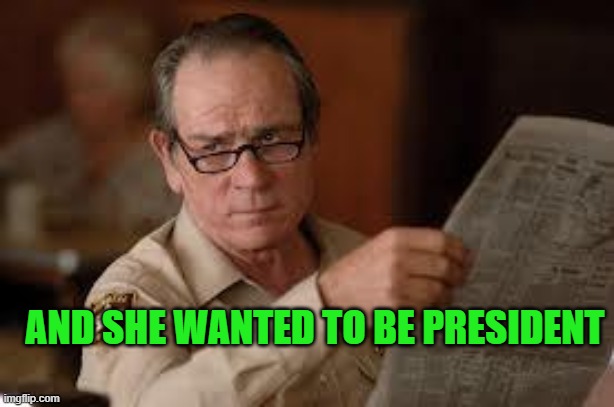 no country for old men tommy lee jones | AND SHE WANTED TO BE PRESIDENT | image tagged in no country for old men tommy lee jones | made w/ Imgflip meme maker