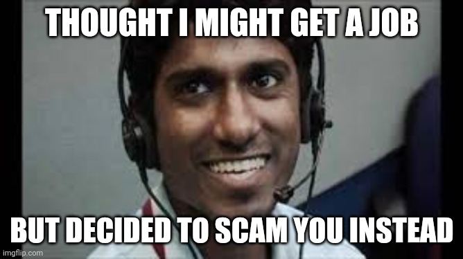Indian scammer | THOUGHT I MIGHT GET A JOB; BUT DECIDED TO SCAM YOU INSTEAD | image tagged in indian scammer | made w/ Imgflip meme maker
