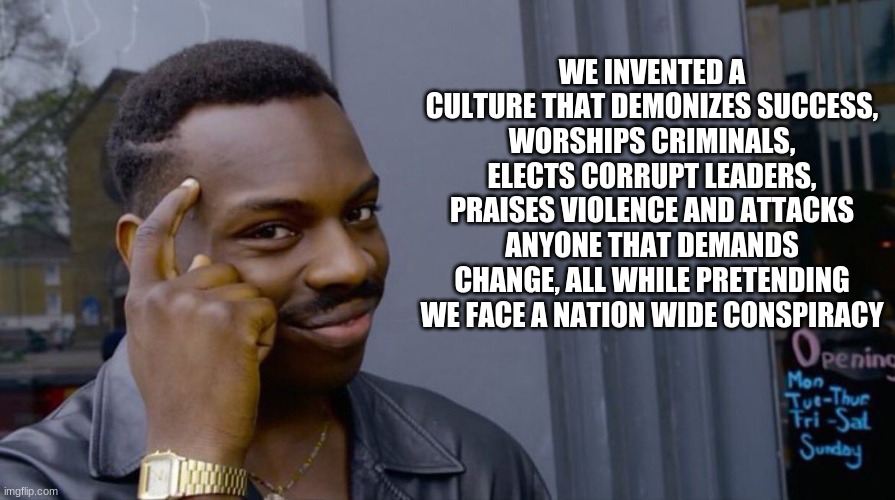 Step one identifying the problem | WE INVENTED A CULTURE THAT DEMONIZES SUCCESS, WORSHIPS CRIMINALS, ELECTS CORRUPT LEADERS, PRAISES VIOLENCE AND ATTACKS ANYONE THAT DEMANDS CHANGE, ALL WHILE PRETENDING WE FACE A NATION WIDE CONSPIRACY | image tagged in genius black man,identify the problem,violence is never the answer,there are no uncle tom's,seek excellence,thug culture | made w/ Imgflip meme maker