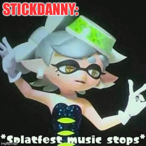 Splatfest music stops | STICKDANNY: | image tagged in splatfest music stops | made w/ Imgflip meme maker