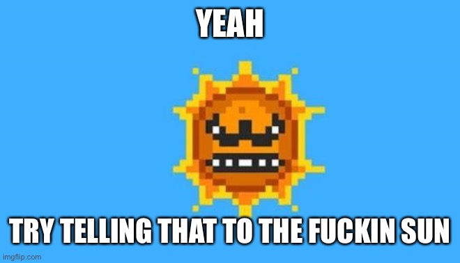 mario sun | YEAH TRY TELLING THAT TO THE FUCKIN SUN | image tagged in mario sun | made w/ Imgflip meme maker