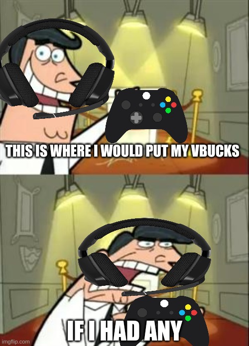Spoiled Gamer | THIS IS WHERE I WOULD PUT MY VBUCKS; IF I HAD ANY | image tagged in memes,this is where i'd put my trophy if i had one | made w/ Imgflip meme maker