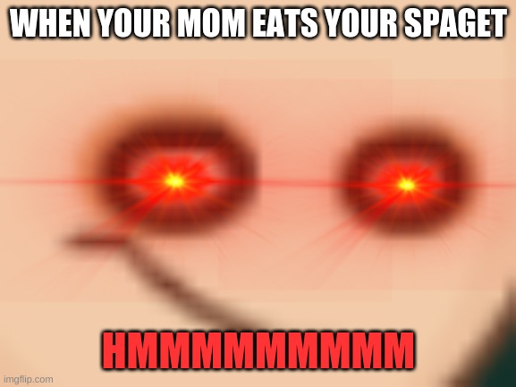 STOP EATING MY SPAGET | WHEN YOUR MOM EATS YOUR SPAGET; HMMMMMMMMM | image tagged in mad,spaghet | made w/ Imgflip meme maker