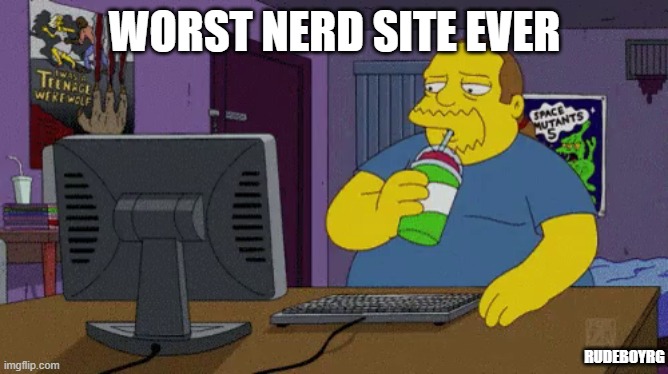 Comic Book Guy Nerd Site | WORST NERD SITE EVER; RUDEBOYRG | image tagged in comic book guy worst ever,worst nerd site ever | made w/ Imgflip meme maker