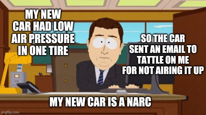 I'm The Only One That Can Make The Red Lights Flash On The Windshield | MY NEW CAR HAD LOW AIR PRESSURE IN ONE TIRE; SO THE CAR SENT AN EMAIL TO TATTLE ON ME FOR NOT AIRING IT UP; MY NEW CAR IS A NARC | image tagged in memes,aaaaand its gone,new car,tattletail,technology,funny | made w/ Imgflip meme maker