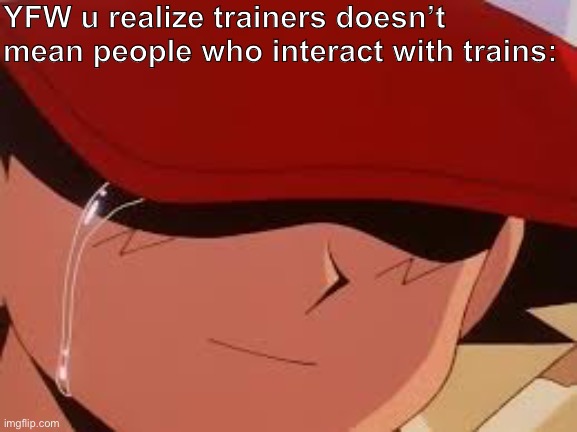 Ash chose the wrong career path | YFW u realize trainers doesn’t mean people who interact with trains: | image tagged in sad pokemon trainer,training,trains,train,i like trains,definition | made w/ Imgflip meme maker