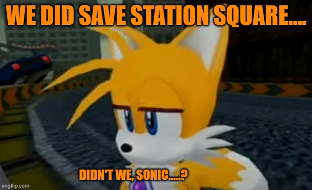 Confused Sad Tails | WE DID SAVE STATION SQUARE.... DIDN'T WE, SONIC.....? | made w/ Imgflip meme maker