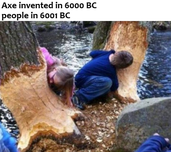 Axe invented in 6000 BC
people in 6001 BC | image tagged in beaver | made w/ Imgflip meme maker