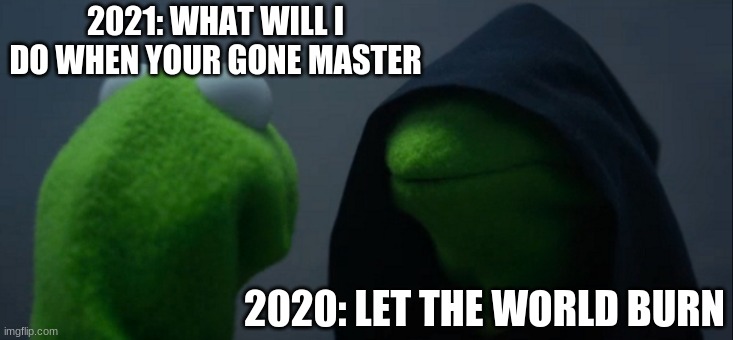 Evil Kermit Meme | 2021: WHAT WILL I DO WHEN YOUR GONE MASTER; 2020: LET THE WORLD BURN | image tagged in memes,evil kermit | made w/ Imgflip meme maker