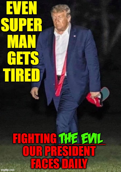 I present: One of the Great Men of History | EVEN SUPER
MAN  GETS TIRED; FIGHTING _______
OUR PRESIDENT
FACES DAILY; the evil | image tagged in vince vance,donald trump,president trump,superman,great men,memes | made w/ Imgflip meme maker