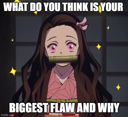 Nezuko Demon Slayer | WHAT DO YOU THINK IS YOUR; BIGGEST FLAW AND WHY | image tagged in nezuko demon slayer,flaws,deep,thinking | made w/ Imgflip meme maker