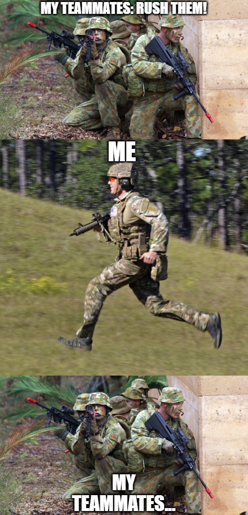 Rush | MY TEAMMATES: RUSH THEM! ME; MY TEAMMATES... | image tagged in online gaming,gaming | made w/ Imgflip meme maker