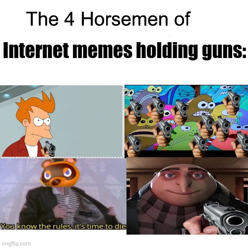 The Four Horsemen Of Internet Memes Holding Guns (ok this meme I just made is scaring me now) | Internet memes holding guns: | image tagged in four horsemen | made w/ Imgflip meme maker