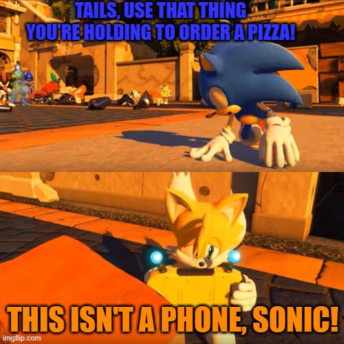 Sonic Forces Tails Nintendo Switch | TAILS, USE THAT THING YOU'RE HOLDING TO ORDER A PIZZA! THIS ISN'T A PHONE, SONIC! | image tagged in sonic forces tails nintendo switch | made w/ Imgflip meme maker