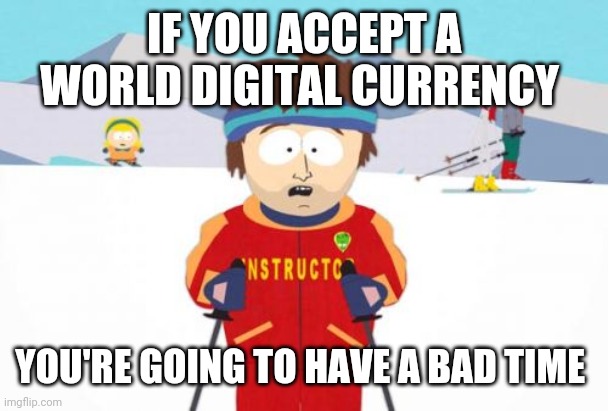 Politics and stuff | IF YOU ACCEPT A WORLD DIGITAL CURRENCY; YOU'RE GOING TO HAVE A BAD TIME | image tagged in memes,super cool ski instructor | made w/ Imgflip meme maker