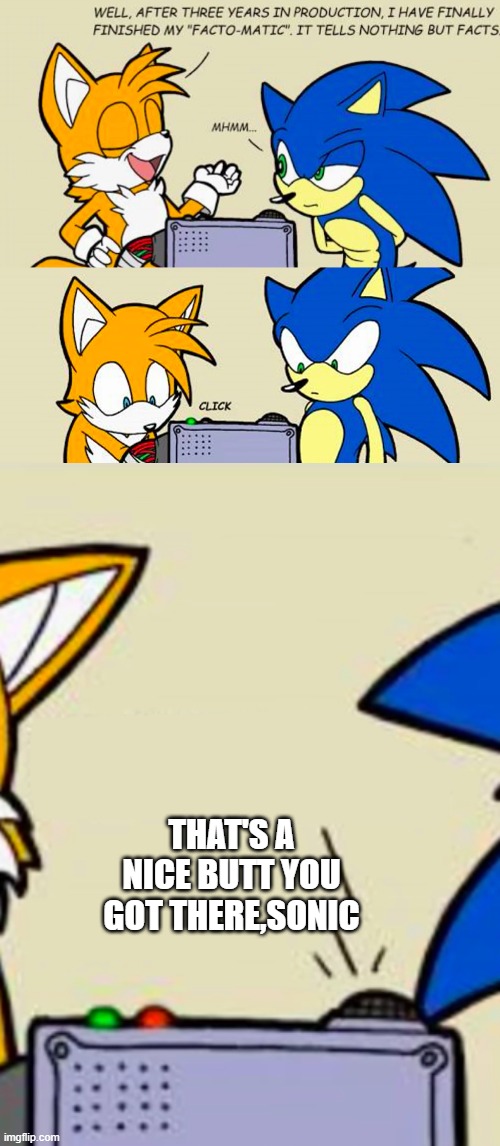 Tails' facto-matic | THAT'S A NICE BUTT YOU GOT THERE,SONIC | image tagged in tails' facto-matic | made w/ Imgflip meme maker