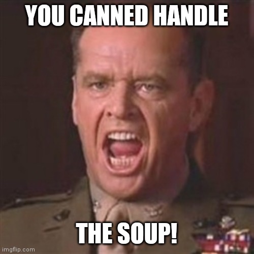 You can't handle the truth | YOU CANNED HANDLE; THE SOUP! | image tagged in you can't handle the truth | made w/ Imgflip meme maker