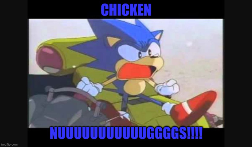 Sonic- Shut Up Tails | CHICKEN; NUUUUUUUUUUUGGGGS!!!! | image tagged in sonic- shut up tails | made w/ Imgflip meme maker