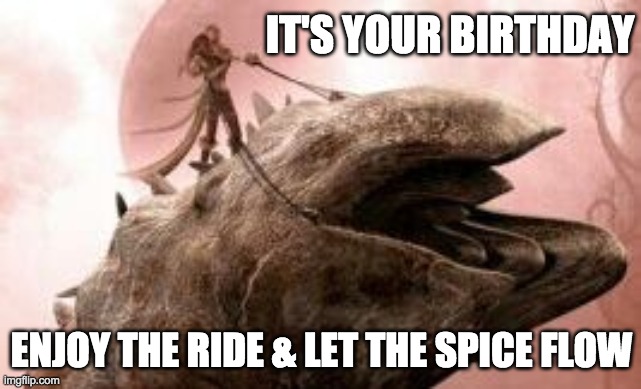 Dune Birthday | IT'S YOUR BIRTHDAY; ENJOY THE RIDE & LET THE SPICE FLOW | image tagged in dune,birthday,happy birthday | made w/ Imgflip meme maker