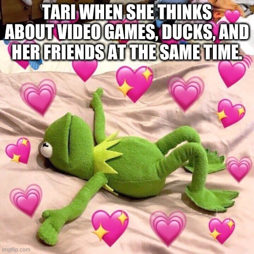 SMG4 characters in a Kermit nutshell! Meme 3: Tari. | TARI WHEN SHE THINKS ABOUT VIDEO GAMES, DUCKS, AND HER FRIENDS AT THE SAME TIME. | image tagged in kermit in love | made w/ Imgflip meme maker