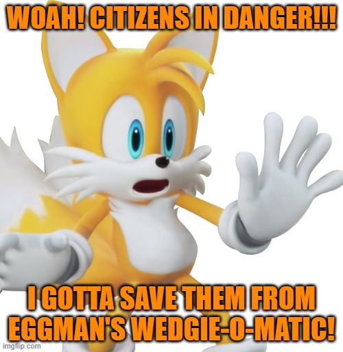 Shocked tails | WOAH! CITIZENS IN DANGER!!! I GOTTA SAVE THEM FROM EGGMAN'S WEDGIE-O-MATIC! | image tagged in shocked tails | made w/ Imgflip meme maker