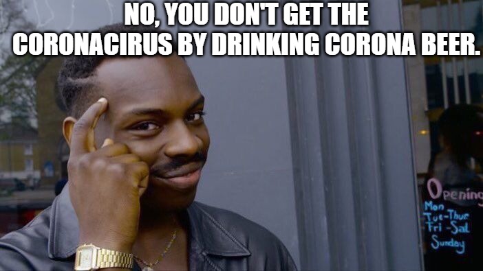 No, you don't! | NO, YOU DON'T GET THE CORONACIRUS BY DRINKING CORONA BEER. | image tagged in memes,roll safe think about it,coronavirus,covid 19,corona beer | made w/ Imgflip meme maker