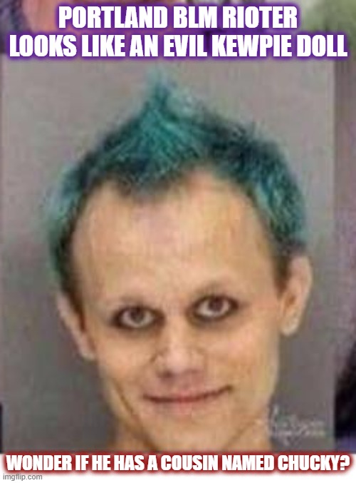 When you are a possessed Kewpie Doll.... | PORTLAND BLM RIOTER LOOKS LIKE AN EVIL KEWPIE DOLL; WONDER IF HE HAS A COUSIN NAMED CHUCKY? | image tagged in riots,blm,portland,chucky,evil | made w/ Imgflip meme maker
