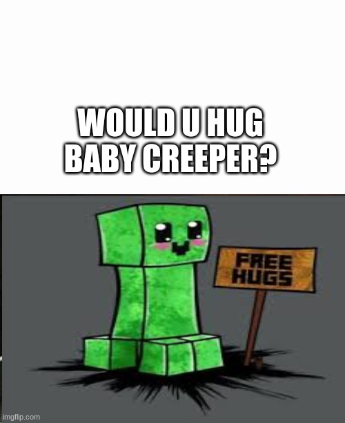 WOULD U HUG BABY CREEPER? | image tagged in memes,baby creeper,minecraft | made w/ Imgflip meme maker