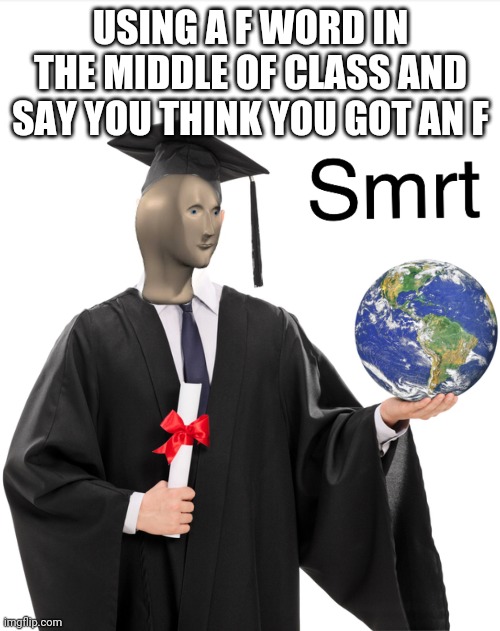 Meme man smart | USING A F WORD IN THE MIDDLE OF CLASS AND SAY YOU THINK YOU GOT AN F | image tagged in meme man smart | made w/ Imgflip meme maker