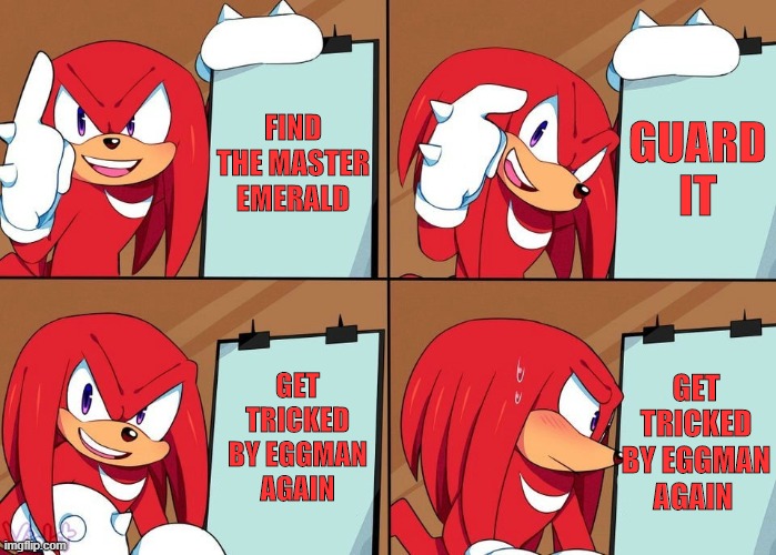 Knuckles' Plan | GUARD IT; FIND THE MASTER EMERALD; GET TRICKED BY EGGMAN AGAIN; GET TRICKED BY EGGMAN AGAIN | image tagged in knuckles | made w/ Imgflip meme maker