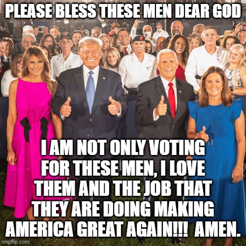 PLEASE BLESS THESE MEN DEAR GOD; I AM NOT ONLY VOTING FOR THESE MEN, I LOVE THEM AND THE JOB THAT THEY ARE DOING MAKING AMERICA GREAT AGAIN!!!  AMEN. | image tagged in trump | made w/ Imgflip meme maker