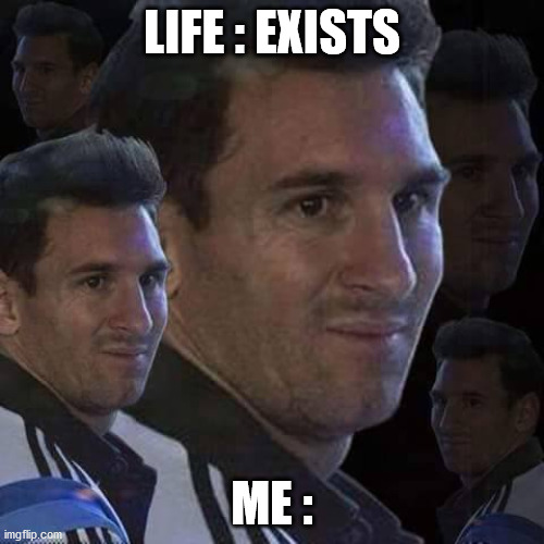 messi disgust | LIFE : EXISTS; ME : | image tagged in messi trollo,messi,dead inside | made w/ Imgflip meme maker