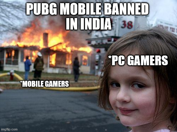 pubg mobile banned in India | PUBG MOBILE BANNED 
IN INDIA; *PC GAMERS; *MOBILE GAMERS | image tagged in memes,disaster girl | made w/ Imgflip meme maker
