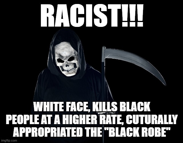 What's Next??? | RACIST!!! WHITE FACE, KILLS BLACK PEOPLE AT A HIGHER RATE, CUTURALLY APPROPRIATED THE "BLACK ROBE" | image tagged in funny,funny memes,memes,the truth,mxm | made w/ Imgflip meme maker