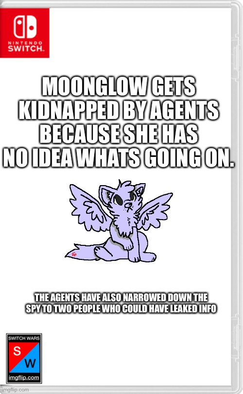 Damn it | MOONGLOW GETS KIDNAPPED BY AGENTS BECAUSE SHE HAS NO IDEA WHATS GOING ON. THE AGENTS HAVE ALSO NARROWED DOWN THE SPY TO TWO PEOPLE WHO COULD HAVE LEAKED INFO | image tagged in switch wars template | made w/ Imgflip meme maker