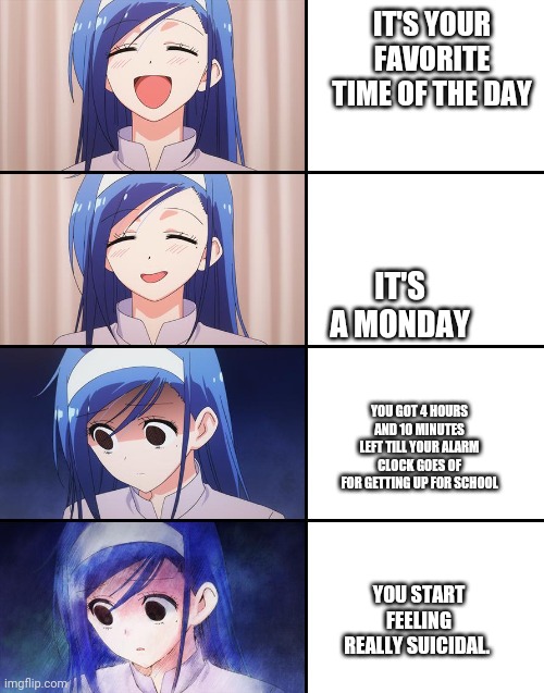 Allow me to sum up my Monday mornings in one meme. | IT'S YOUR FAVORITE TIME OF THE DAY; IT'S A MONDAY; YOU GOT 4 HOURS AND 10 MINUTES LEFT TILL YOUR ALARM CLOCK GOES OF FOR GETTING UP FOR SCHOOL; YOU START FEELING REALLY SUICIDAL. | image tagged in happiness to despair | made w/ Imgflip meme maker