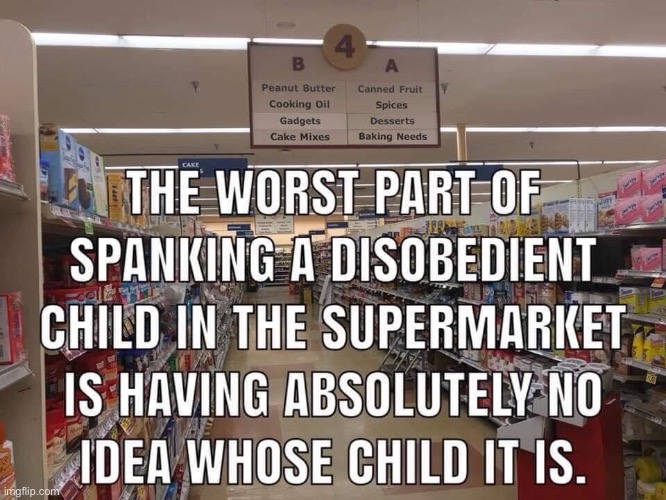 Or is it the best part? | image tagged in supermarket,child,children,spanking,dark humor,memes | made w/ Imgflip meme maker