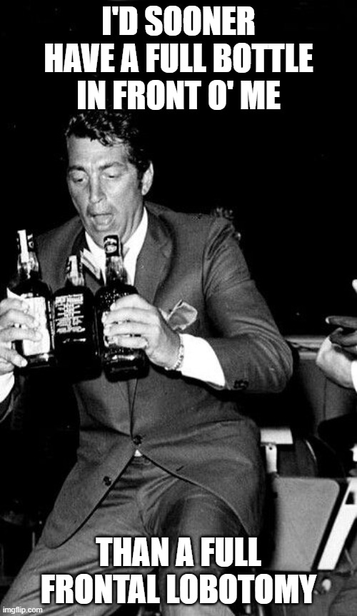 Dino the Wino | I'D SOONER HAVE A FULL BOTTLE IN FRONT O' ME; THAN A FULL FRONTAL LOBOTOMY | image tagged in dean martin,alcohol,alcoholic,inspirational quote | made w/ Imgflip meme maker
