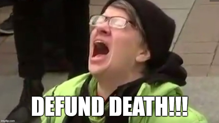 Screaming Liberal  | DEFUND DEATH!!! | image tagged in screaming liberal | made w/ Imgflip meme maker