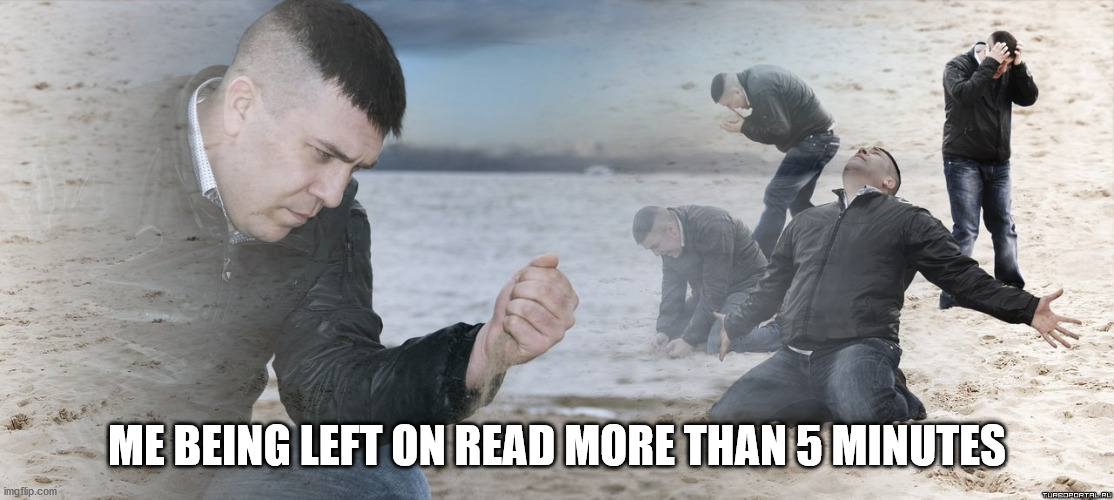 Guy with sand in the hands of despair | ME BEING LEFT ON READ MORE THAN 5 MINUTES | image tagged in guy with sand in the hands of despair,beach,despair,sand,drama | made w/ Imgflip meme maker