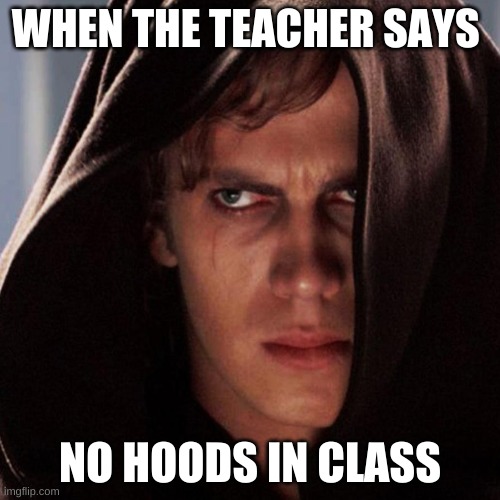 yes |  WHEN THE TEACHER SAYS; NO HOODS IN CLASS | image tagged in why | made w/ Imgflip meme maker