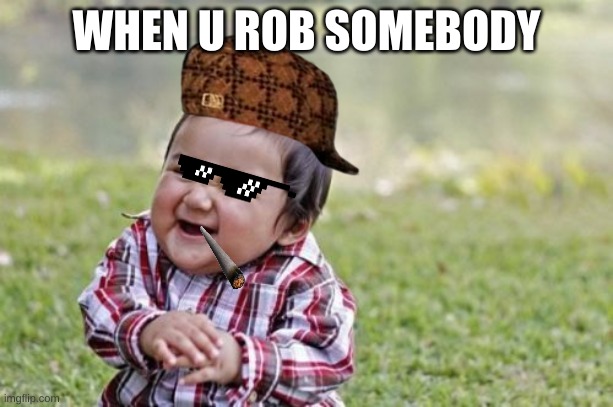 Evil Toddler | WHEN U ROB SOMEBODY | image tagged in memes,evil toddler | made w/ Imgflip meme maker