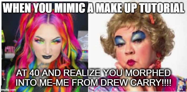 make up tutorial | WHEN YOU MIMIC A MAKE UP TUTORIAL; AT 40 AND REALIZE YOU MORPHED INTO ME-ME FROM DREW CARRY!!!! | image tagged in funny memes | made w/ Imgflip meme maker