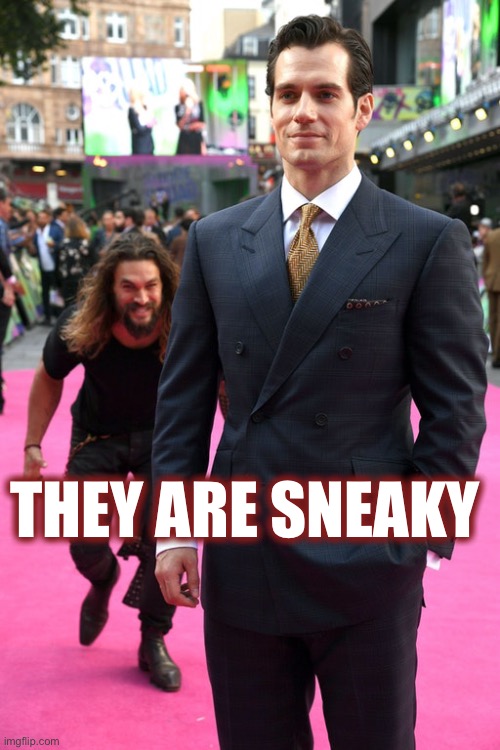 Jason Momoa Henry Cavill Meme | THEY ARE SNEAKY | image tagged in jason momoa henry cavill meme | made w/ Imgflip meme maker