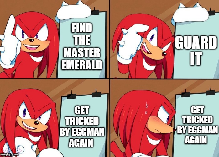 Knuckles | FIND THE MASTER EMERALD; GUARD IT; GET TRICKED BY EGGMAN AGAIN; GET TRICKED BY EGGMAN AGAIN | image tagged in knuckles | made w/ Imgflip meme maker