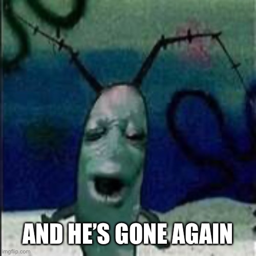 Plankton gets served | AND HE’S GONE AGAIN | image tagged in plankton gets served | made w/ Imgflip meme maker