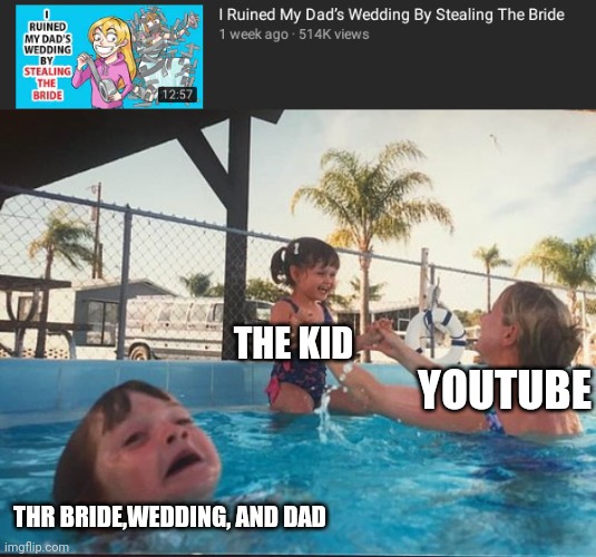 idk | THE KID; YOUTUBE; THR BRIDE,WEDDING, AND DAD | image tagged in drowning kid in the pool | made w/ Imgflip meme maker
