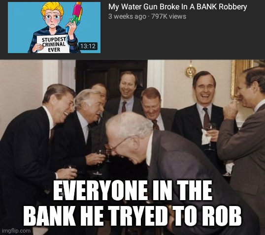 a water gun? | EVERYONE IN THE BANK HE TRYED TO ROB | image tagged in memes,laughing men in suits | made w/ Imgflip meme maker